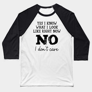 Yes I know what I look like right Now No I don't Care Funny Baseball T-Shirt